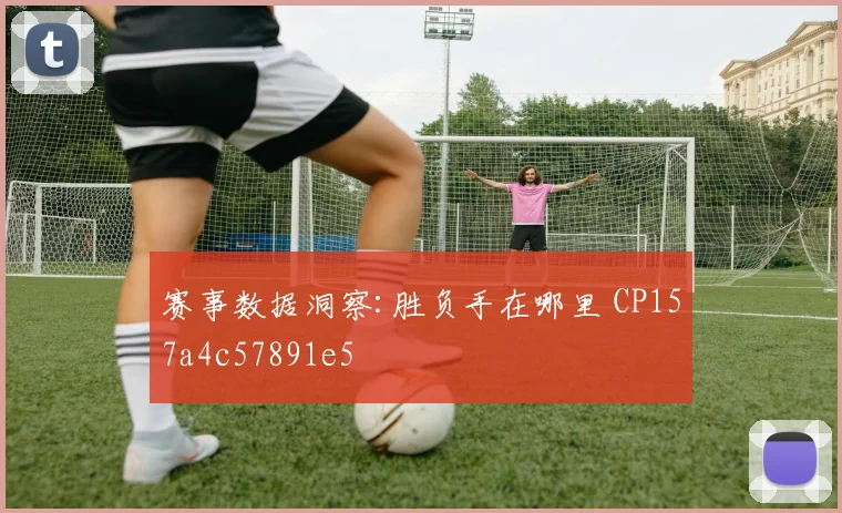赛事数据洞察:胜负手在哪里 CP157a4c57891e5