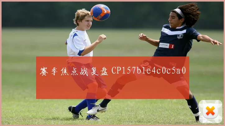 赛季焦点战复盘 CP157b1e4c0c5a0