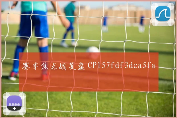 赛季焦点战复盘 CP157fdf3dca5fa