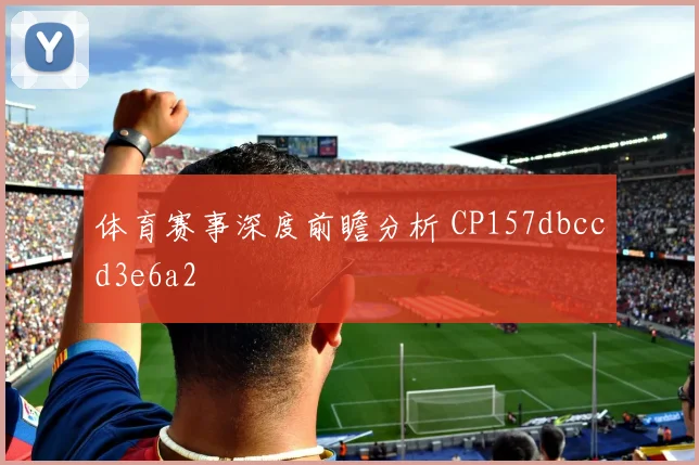 体育赛事深度前瞻分析 CP157dbccd3e6a2